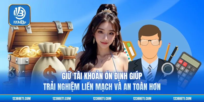 Giữ tài khoản ổn định giúp trải nghiệm liền mạch và an toàn hơn
